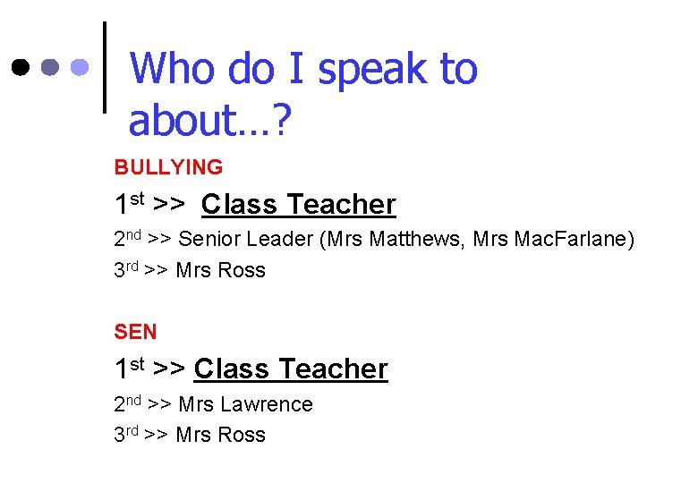 Who do I speak to about…? BULLYING 1 st >> Class Teacher 2 nd