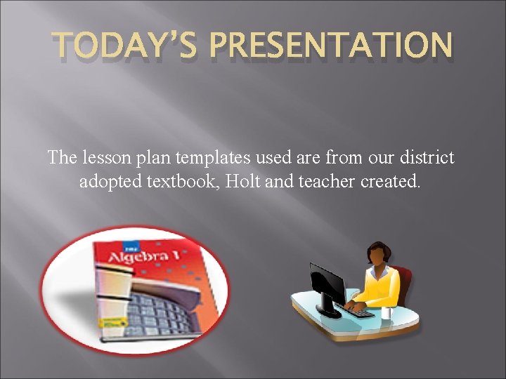 TODAY’S PRESENTATION The lesson plan templates used are from our district adopted textbook, Holt