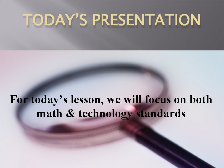 TODAY’S PRESENTATION For today’s lesson, we will focus on both math & technology standards