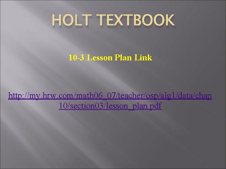 HOLT TEXTBOOK 10 -3 Lesson Plan Link http: //my. hrw. com/math 06_07/teacher/osp/alg 1/data/chap 10/section