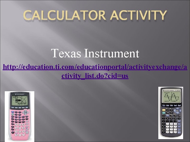 CALCULATOR ACTIVITY Texas Instrument http: //education. ti. com/educationportal/activityexchange/a ctivity_list. do? cid=us 