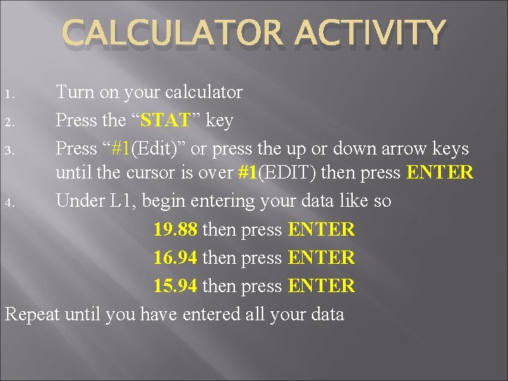 CALCULATOR ACTIVITY Turn on your calculator 2. Press the “STAT” key 3. Press “#1(Edit)”