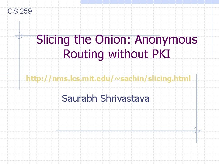 CS 259 Slicing the Onion: Anonymous Routing without PKI http: //nms. lcs. mit. edu/~sachin/slicing.