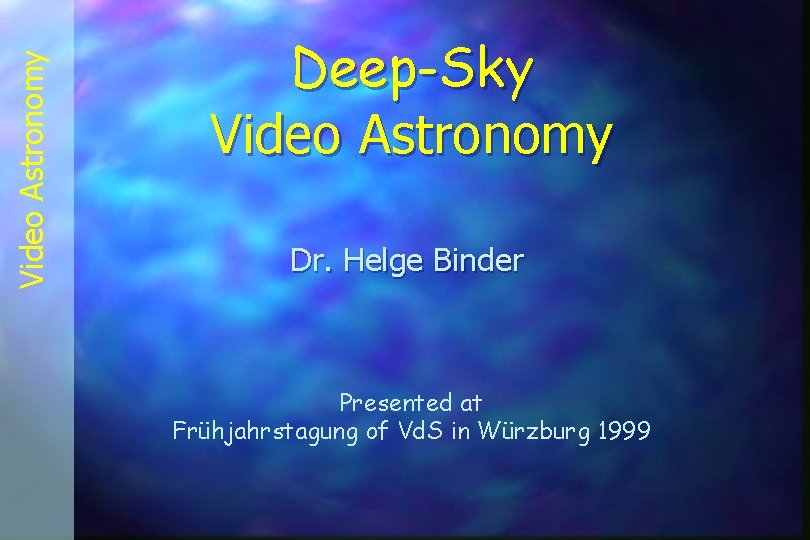Video Astronomy Deep-Sky Video Astronomy Dr. Helge Binder Presented at Frühjahrstagung of Vd. S
