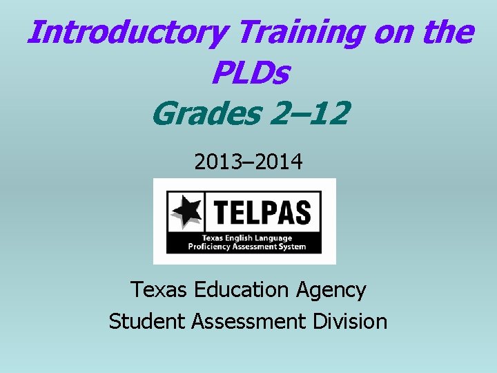Introductory Training on the PLDs Grades 2– 12 2013– 2014 Texas Education Agency Student
