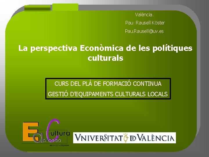 València. Pau Rausell Köster Pau. Rausell@uv. es La perspectiva Econòmica de les polítiques culturals