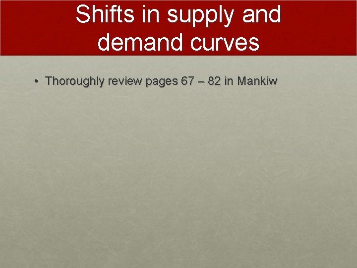 Shifts in supply and demand curves • Thoroughly review pages 67 – 82 in