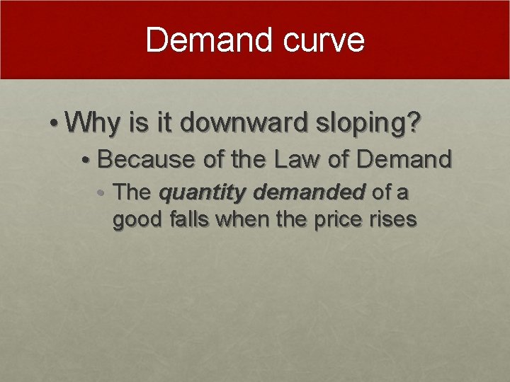 Demand curve • Why is it downward sloping? • Because of the Law of