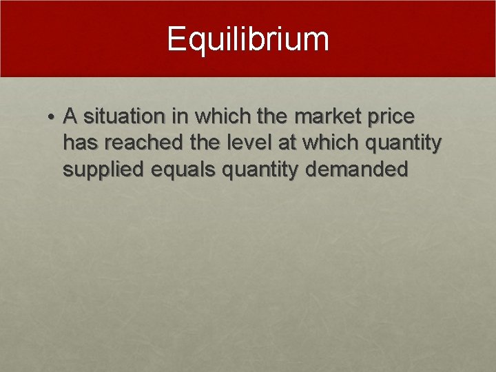 Equilibrium • A situation in which the market price has reached the level at