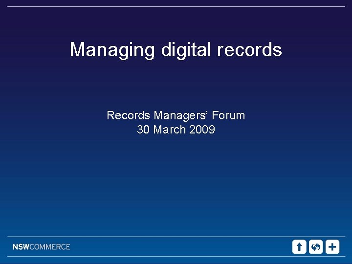 Managing digital records Records Managers’ Forum 30 March 2009 