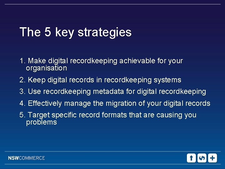 The 5 key strategies 1. Make digital recordkeeping achievable for your organisation 2. Keep