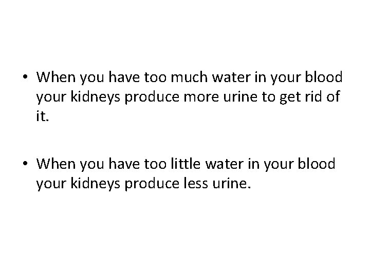  • When you have too much water in your blood your kidneys produce