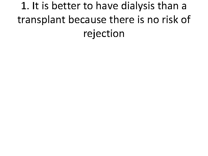 1. It is better to have dialysis than a transplant because there is no