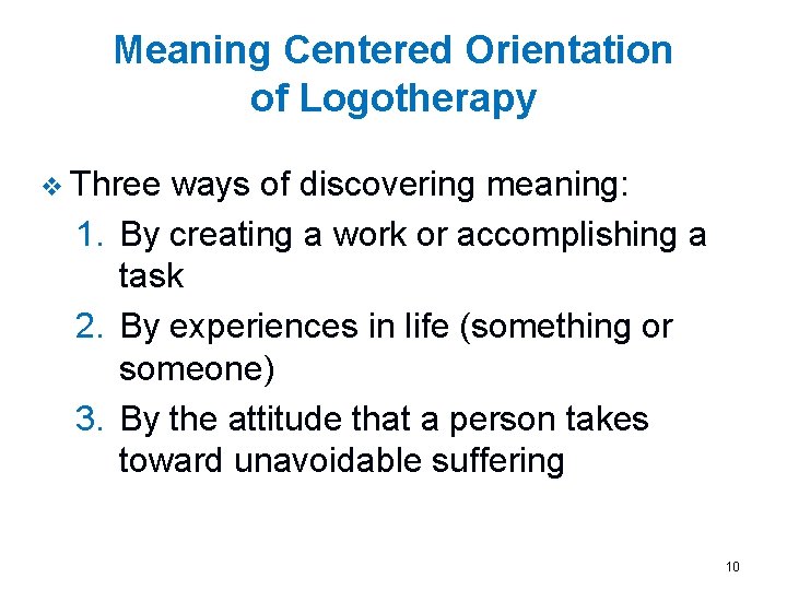 Meaning Centered Orientation of Logotherapy v Three ways of discovering meaning: 1. By creating