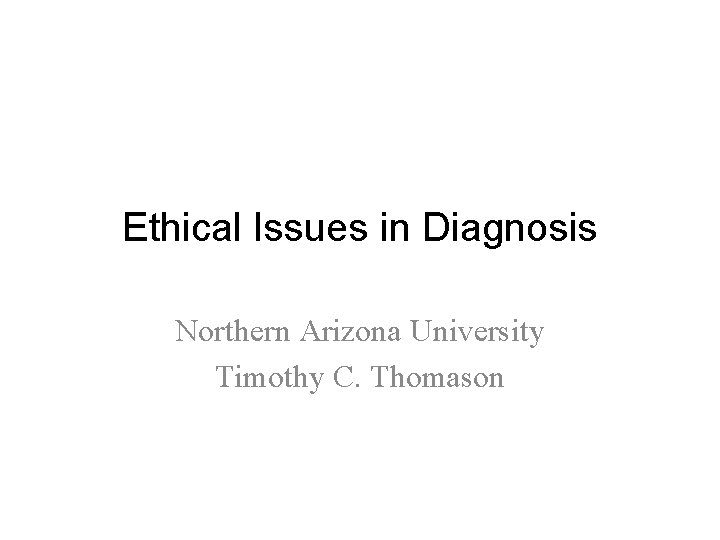 Ethical Issues in Diagnosis Northern Arizona University Timothy C. Thomason 