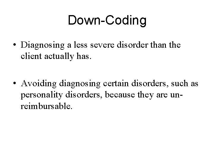 Down-Coding • Diagnosing a less severe disorder than the client actually has. • Avoiding