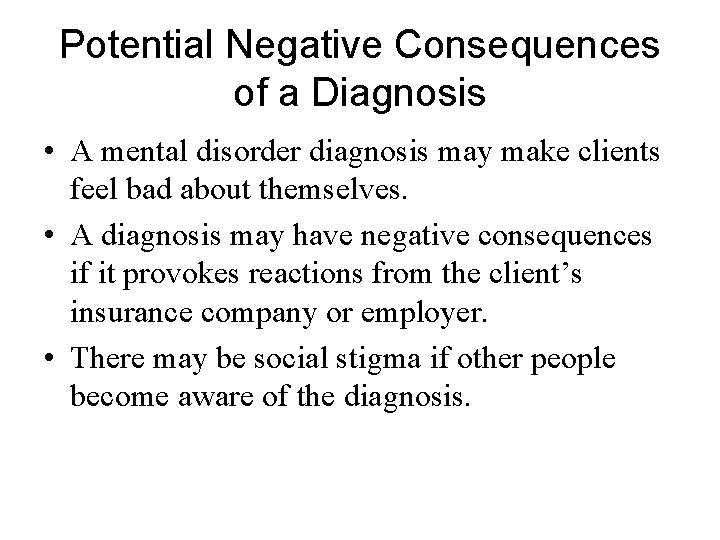 Potential Negative Consequences of a Diagnosis • A mental disorder diagnosis may make clients