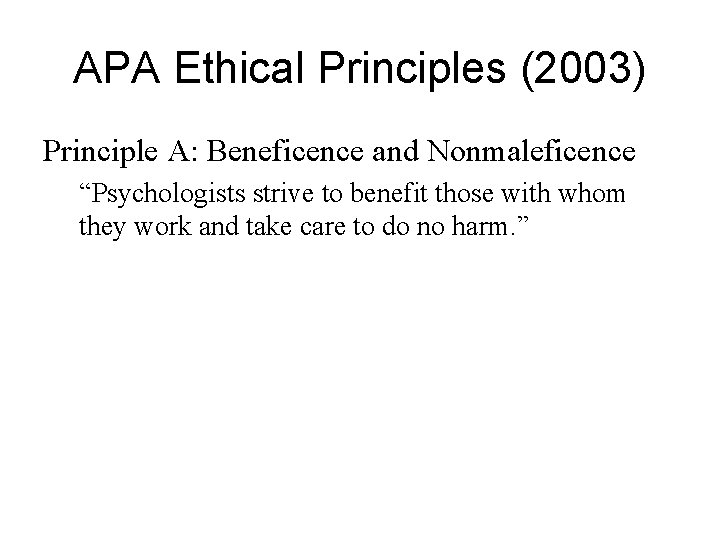 APA Ethical Principles (2003) Principle A: Beneficence and Nonmaleficence “Psychologists strive to benefit those