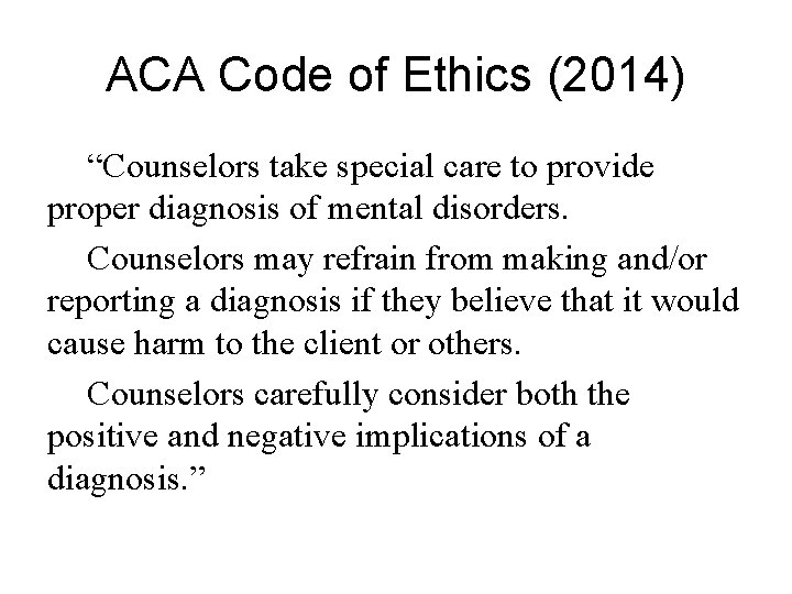 ACA Code of Ethics (2014) “Counselors take special care to provide proper diagnosis of