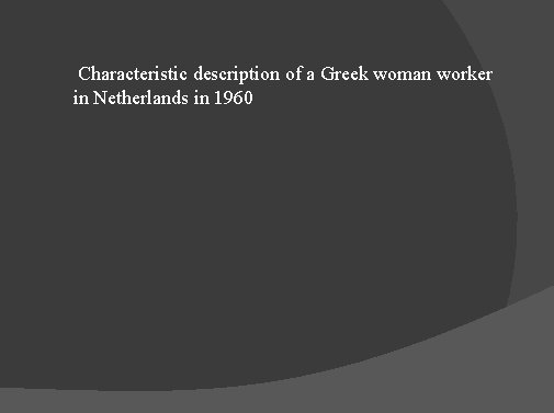 Characteristic description of a Greek woman worker in Netherlands in 1960 Characteristic description of a Greek woman worker in Netherlands in 1960