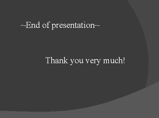 ~End of presentation~ Thank you very much! ~End of presentation~ Thank you very much!