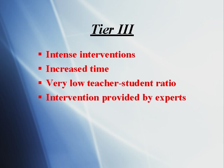 Tier III § § Intense interventions Increased time Very low teacher-student ratio Intervention provided