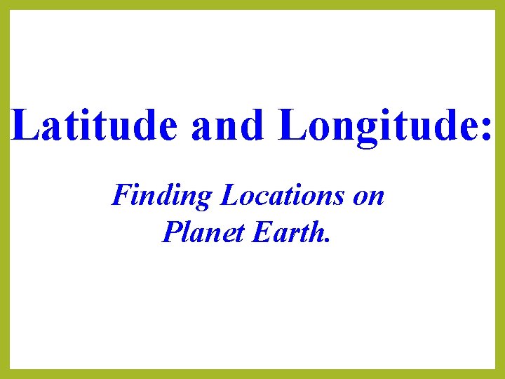 Latitude and Longitude: Finding Locations on Planet Earth. 
