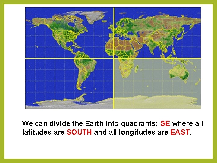We can divide the Earth into quadrants: SE where all latitudes are SOUTH and