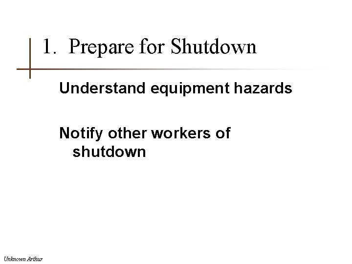 1. Prepare for Shutdown Understand equipment hazards Notify other workers of shutdown Unknown Arthur