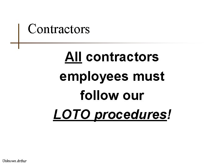 Contractors All contractors employees must follow our LOTO procedures! Unknown Arthur 