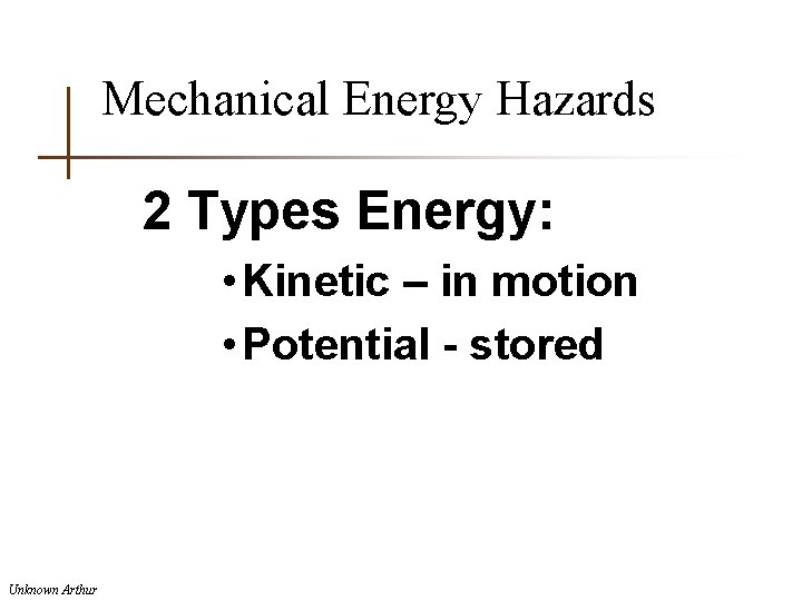 Mechanical Energy Hazards 2 Types Energy: • Kinetic – in motion • Potential -