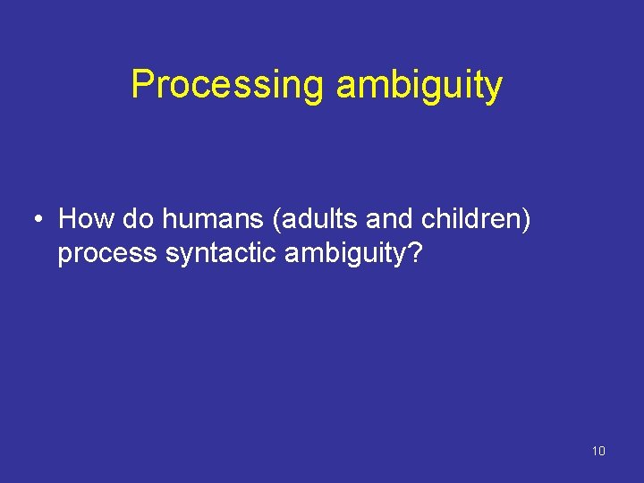 Processing ambiguity • How do humans (adults and children) process syntactic ambiguity? 10 