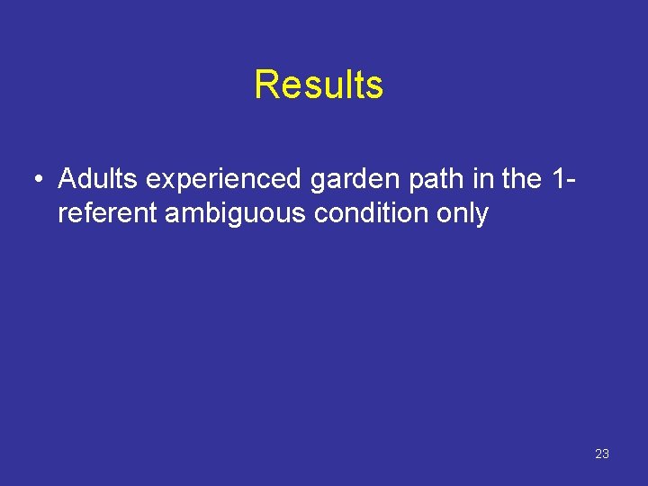 Results • Adults experienced garden path in the 1 referent ambiguous condition only 23