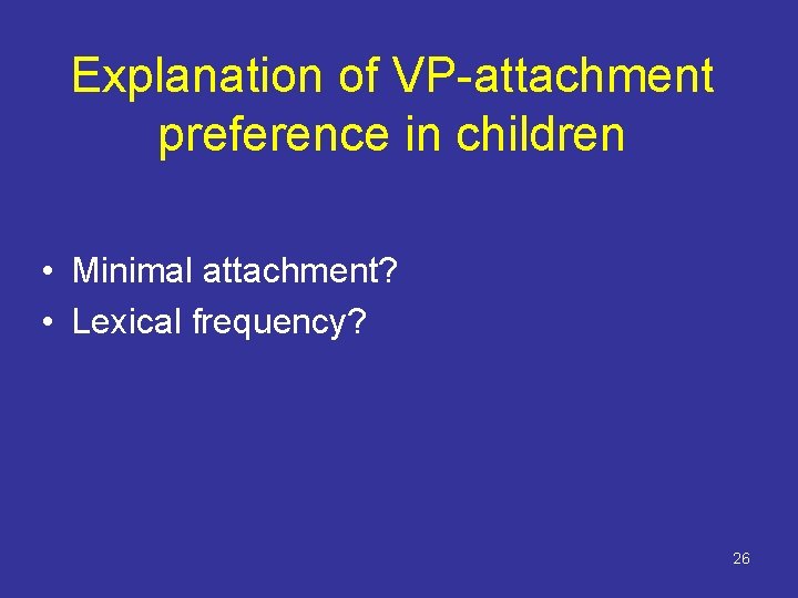 Explanation of VP-attachment preference in children • Minimal attachment? • Lexical frequency? 26 