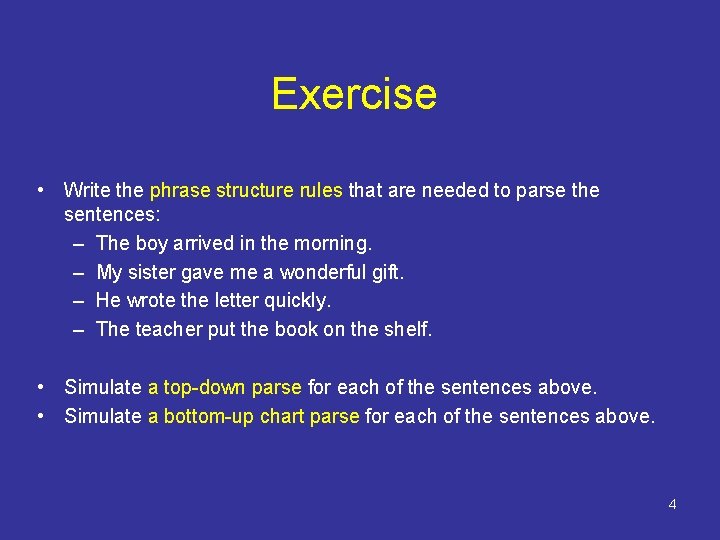 Exercise • Write the phrase structure rules that are needed to parse the sentences: