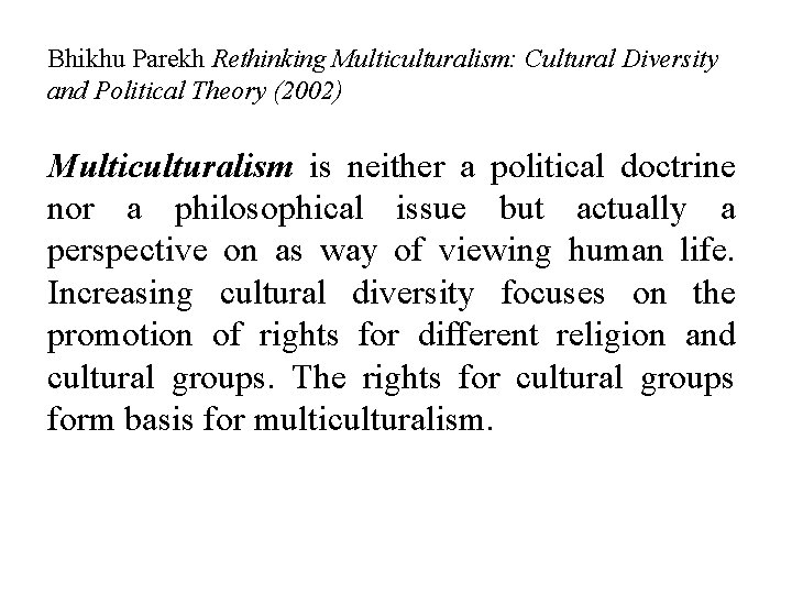 Bhikhu Parekh Rethinking Multiculturalism: Cultural Diversity and Political Theory (2002) Multiculturalism is neither a