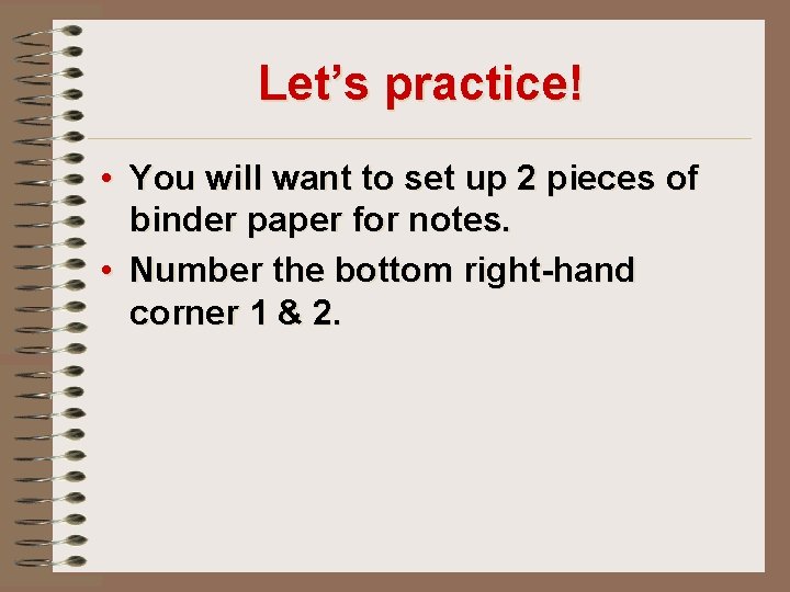 Let’s practice! • You will want to set up 2 pieces of binder paper