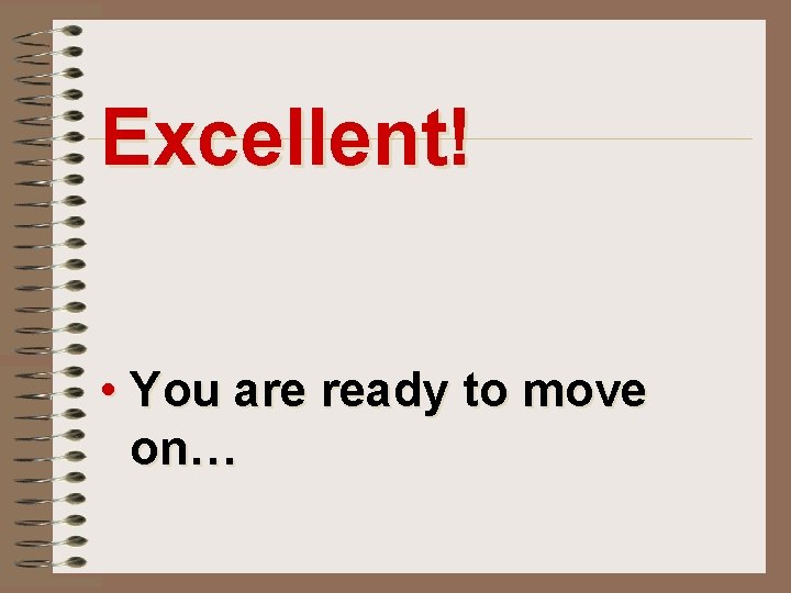 Excellent! • You are ready to move on… 