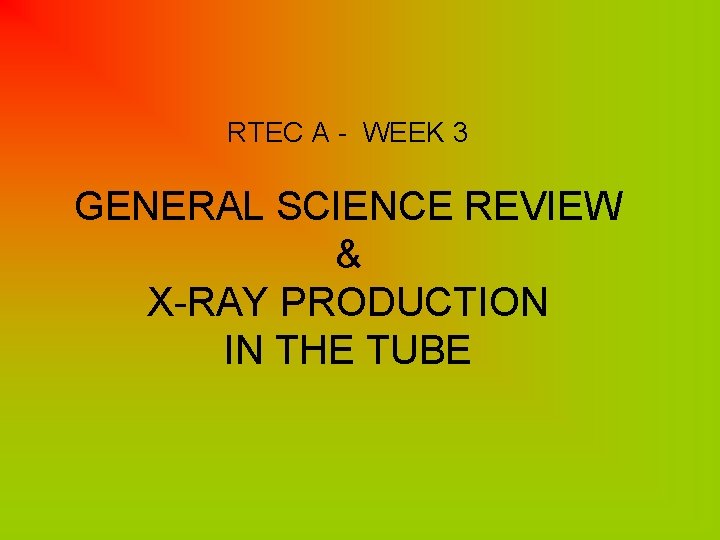 RTEC A - WEEK 3 GENERAL SCIENCE REVIEW & X-RAY PRODUCTION IN THE TUBE