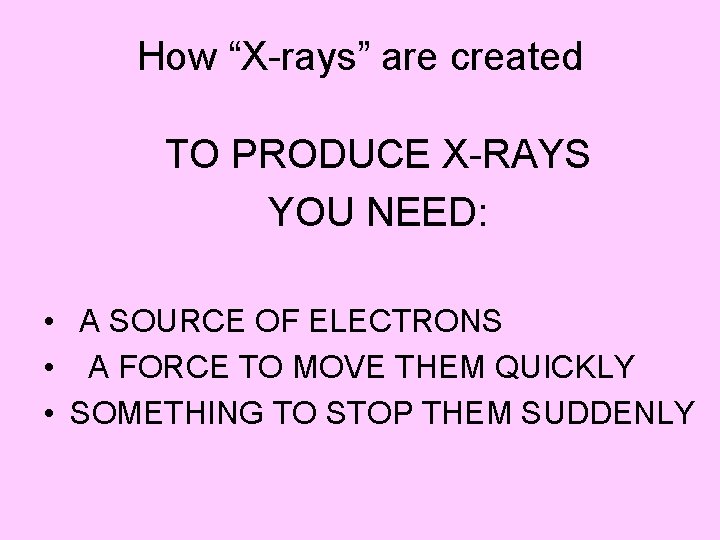 How “X-rays” are created TO PRODUCE X-RAYS YOU NEED: • A SOURCE OF ELECTRONS