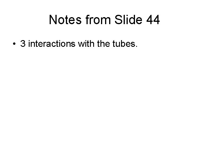 Notes from Slide 44 • 3 interactions with the tubes. 