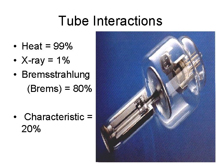 Tube Interactions • Heat = 99% • X-ray = 1% • Bremsstrahlung (Brems) =