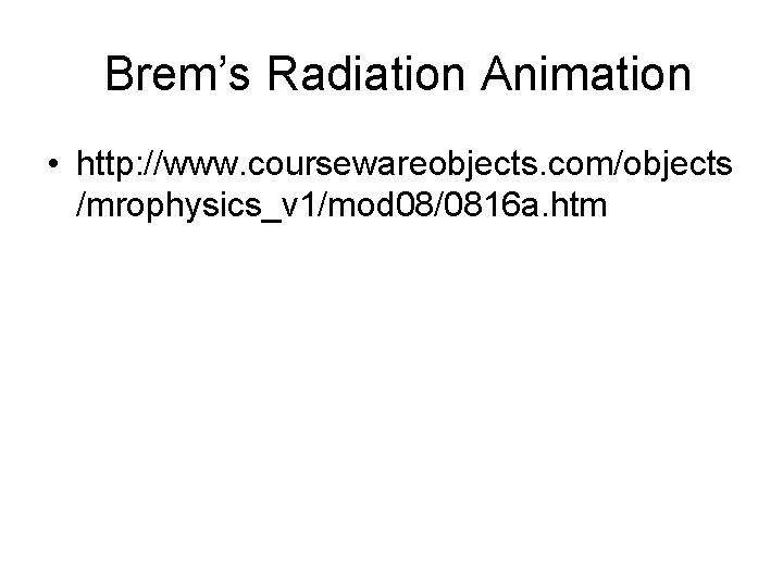 Brem’s Radiation Animation • http: //www. coursewareobjects. com/objects /mrophysics_v 1/mod 08/0816 a. htm 