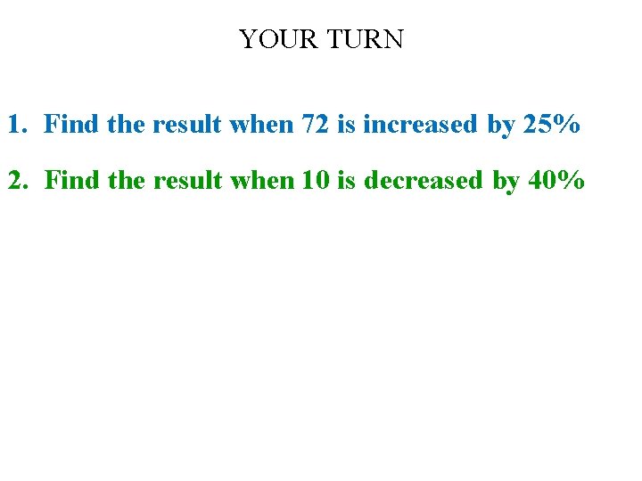 YOUR TURN 1. Find the result when 72 is increased by 25% 2. Find