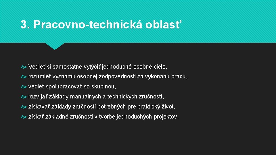 3. Pracovno-technická oblasť Vedieť si samostatne vytýčiť jednoduché osobné ciele, rozumieť významu osobnej zodpovednosti 3. Pracovno-technická oblasť Vedieť si samostatne vytýčiť jednoduché osobné ciele, rozumieť významu osobnej zodpovednosti
