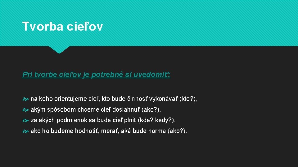 Tvorba cieľov Pri tvorbe cieľov je potrebné si uvedomiť: na koho orientujeme cieľ, kto