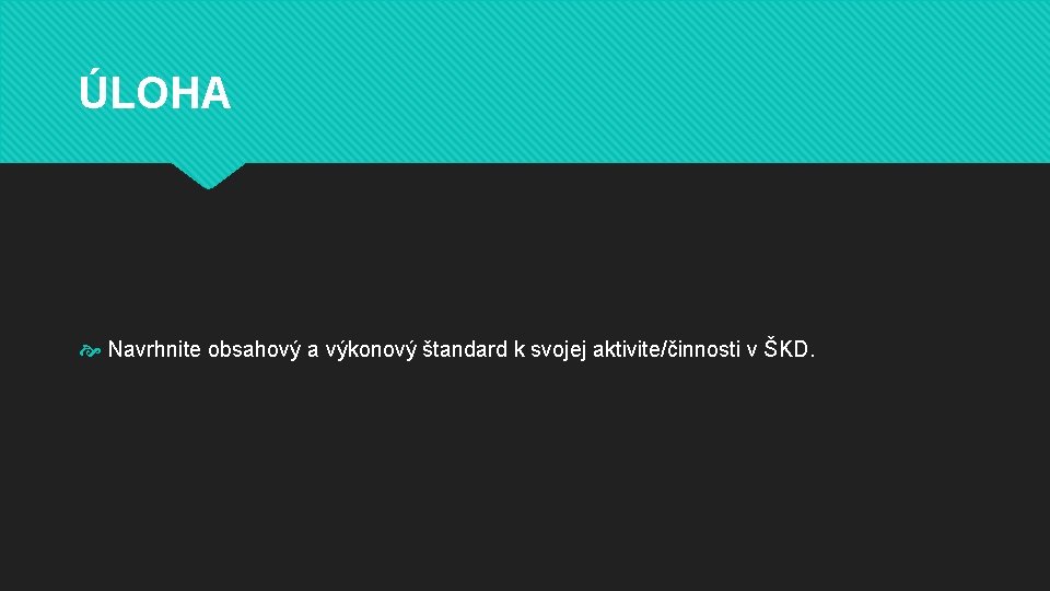 ÚLOHA Navrhnite obsahový a výkonový štandard k svojej aktivite/činnosti v ŠKD. ÚLOHA Navrhnite obsahový a výkonový štandard k svojej aktivite/činnosti v ŠKD.