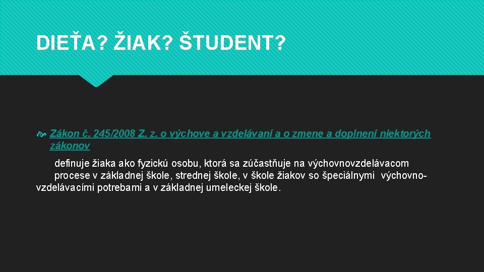 DIEŤA? ŽIAK? ŠTUDENT? Zákon č. 245/2008 Z. z. o výchove a vzdelávaní a o