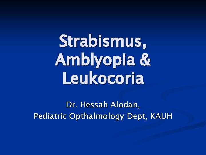 Strabismus, Amblyopia & Leukocoria Dr. Hessah Alodan, Pediatric Opthalmology Dept, KAUH 