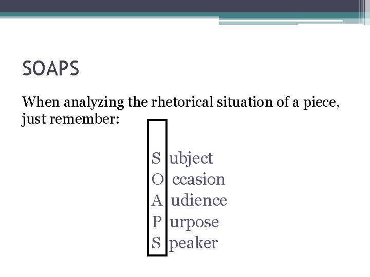 SOAPS When analyzing the rhetorical situation of a piece, just remember: S ubject O SOAPS When analyzing the rhetorical situation of a piece, just remember: S ubject O
